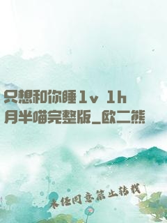只想和你睡1v 1h月半喵完整版